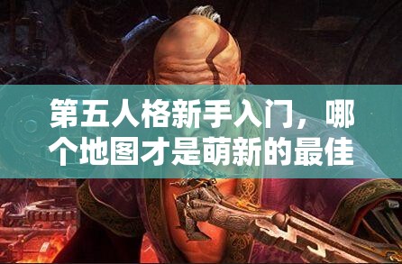 第五人格新手入门，哪个地图才是萌新的最佳之选？