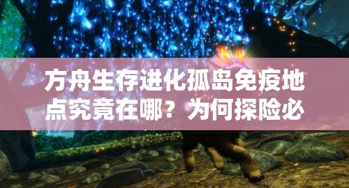 方舟生存进化孤岛免疫地点究竟在哪？为何探险必带潜水套装？