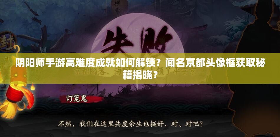 阴阳师手游高难度成就如何解锁？闻名京都头像框获取秘籍揭晓？