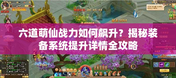 六道萌仙战力如何飙升？揭秘装备系统提升详情全攻略