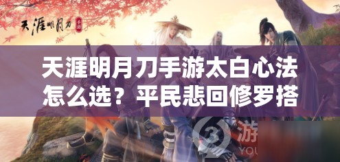 天涯明月刀手游太白心法怎么选？平民悲回修罗搭配，未来玩法将如何变革？