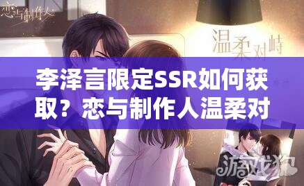 李泽言限定SSR如何获取？恋与制作人温柔对峙进化材料及未来玩法大揭秘？