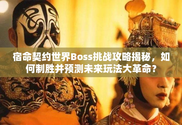 宿命契约世界Boss挑战攻略揭秘，如何制胜并预测未来玩法大革命？