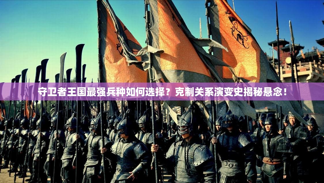 守卫者王国最强兵种如何选择？克制关系演变史揭秘悬念！