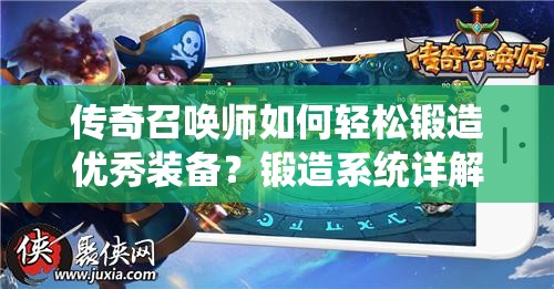 传奇召唤师如何轻松锻造优秀装备？锻造系统详解揭秘！