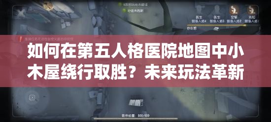 如何在第五人格医院地图中小木屋绕行取胜？未来玩法革新大预测！