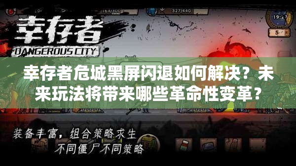 幸存者危城黑屏闪退如何解决？未来玩法将带来哪些革命性变革？