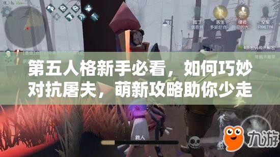 第五人格新手必看，如何巧妙对抗屠夫，萌新攻略助你少走弯路？