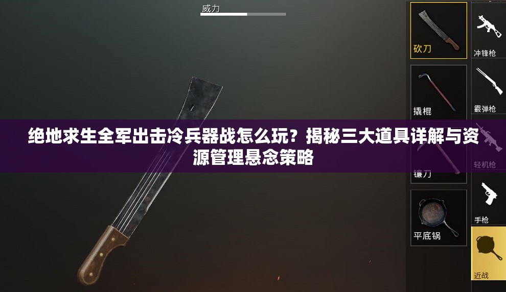 绝地求生全军出击冷兵器战怎么玩？揭秘三大道具详解与资源管理悬念策略