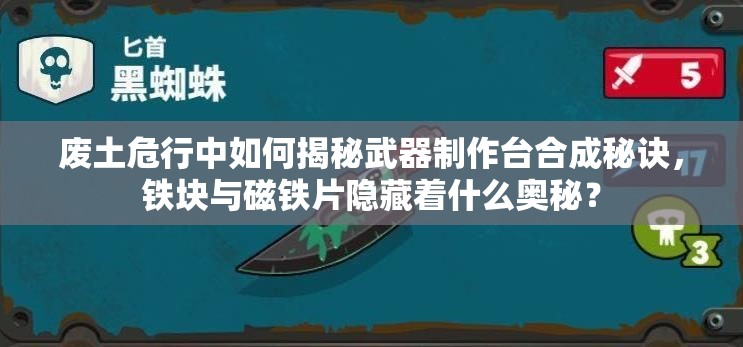 废土危行中如何揭秘武器制作台合成秘诀，铁块与磁铁片隐藏着什么奥秘？