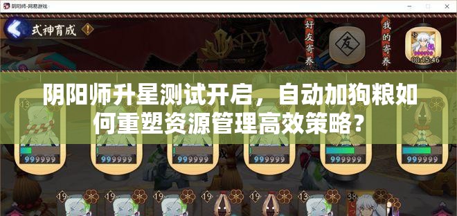 阴阳师升星测试开启，自动加狗粮如何重塑资源管理高效策略？