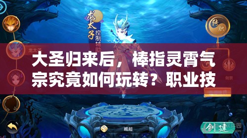 大圣归来后，棒指灵霄气宗究竟如何玩转？职业技能深度剖析揭秘！