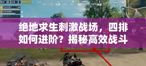 绝地求生刺激战场，四排如何进阶？揭秘高效战斗心得与悬念战术！