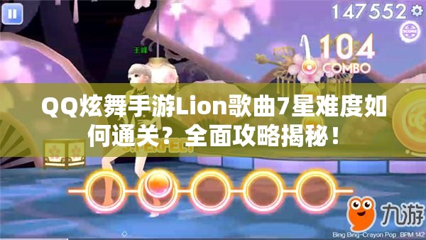 QQ炫舞手游Lion歌曲7星难度如何通关？全面攻略揭秘！