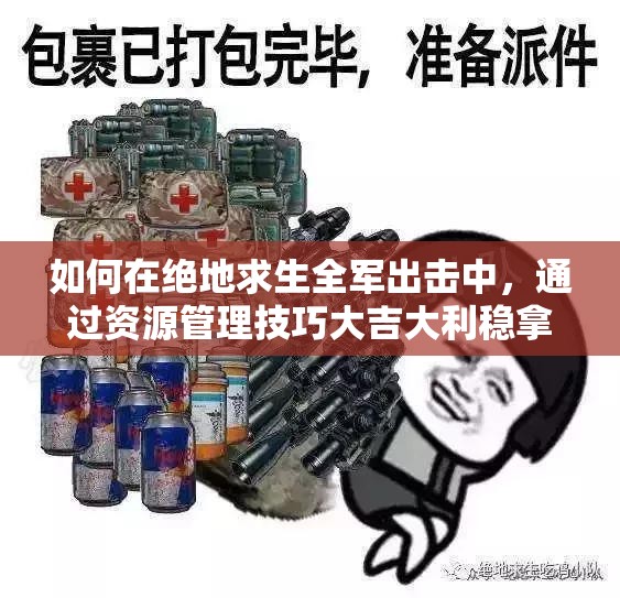 如何在绝地求生全军出击中，通过资源管理技巧大吉大利稳拿第一？