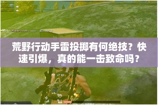 荒野行动手雷投掷有何绝技？快速引爆，真的能一击致命吗？