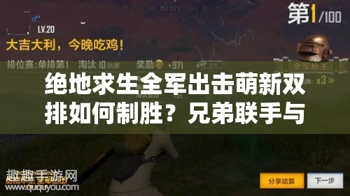 绝地求生全军出击萌新双排如何制胜？兄弟联手与未来玩法革命预测揭秘！