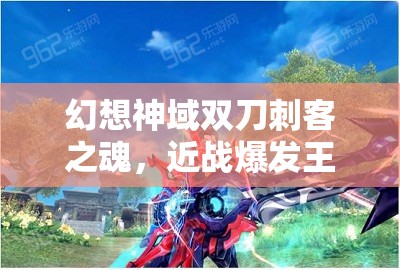 幻想神域双刀刺客之魂，近战爆发王者如何铸就无敌传奇？