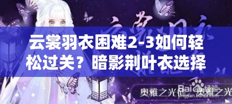 云裳羽衣困难2-3如何轻松过关？暗影荆叶衣选择全攻略揭秘！