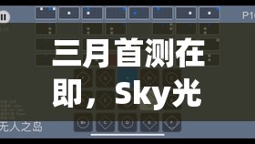 三月首测在即，Sky光遇激活码究竟如何获取？悬念揭晓中！