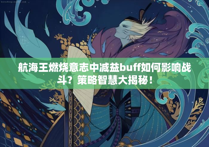 航海王燃烧意志中减益buff如何影响战斗？策略智慧大揭秘！