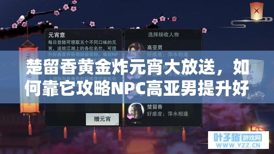 楚留香黄金炸元宵大放送，如何靠它攻略NPC高亚男提升好感度？