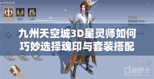 九州天空城3D星灵师如何巧妙选择魂印与套装搭配才能称霸战场？