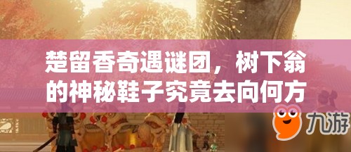 楚留香奇遇谜团，树下翁的神秘鞋子究竟去向何方？