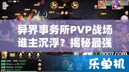 异界事务所PVP战场谁主沉浮？揭秘最强阵容搭配与实战策略