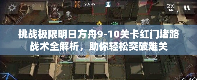 挑战极限明日方舟9-10关卡红门堵路战术全解析，助你轻松突破难关