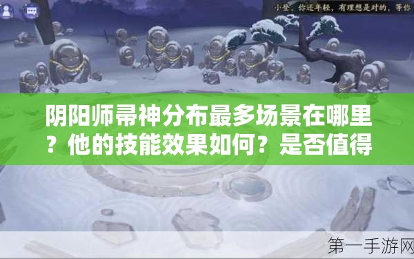 阴阳师帚神分布最多场景在哪里？他的技能效果如何？是否值得新手玩家重点培养？