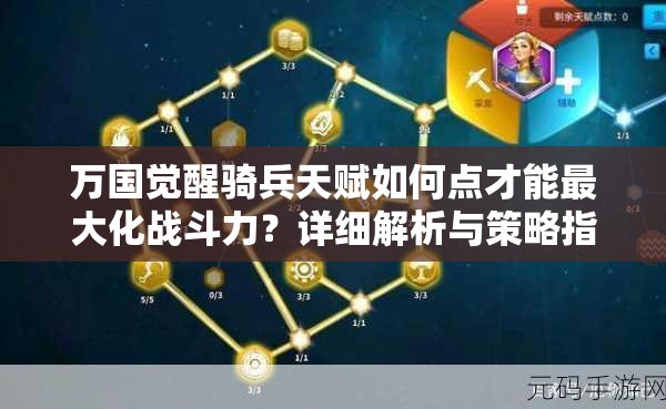 万国觉醒骑兵天赋如何点才能最大化战斗力？详细解析与策略指南